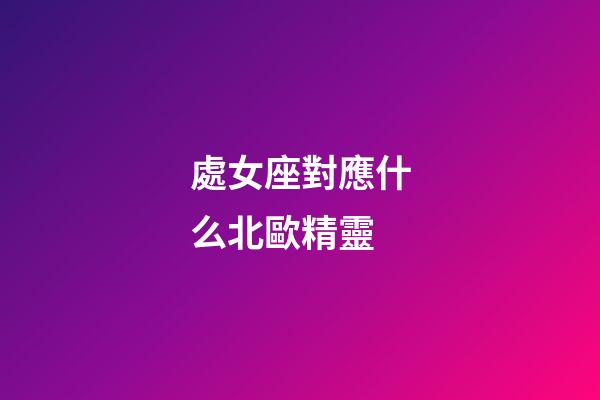 處女座對應什么北歐精靈-第1張-星座運勢-玄機派