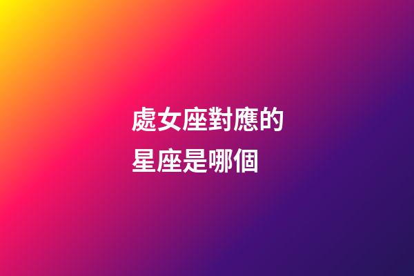 處女座對應的星座是哪個-第1張-星座運勢-玄機派