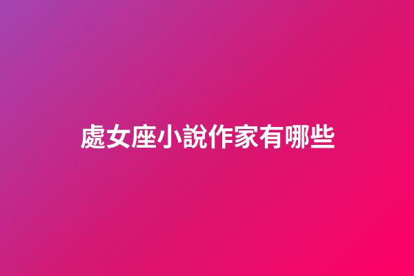 處女座小說作家有哪些-第1張-星座運勢-玄機派