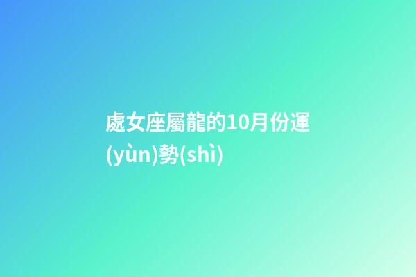 處女座屬龍的10月份運(yùn)勢(shì)-第1張-星座運(yùn)勢(shì)-玄機(jī)派