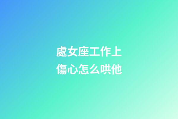 處女座工作上傷心怎么哄他-第1張-星座運勢-玄機(jī)派
