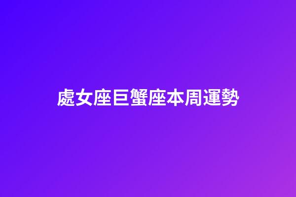處女座巨蟹座本周運勢-第1張-星座運勢-玄機派