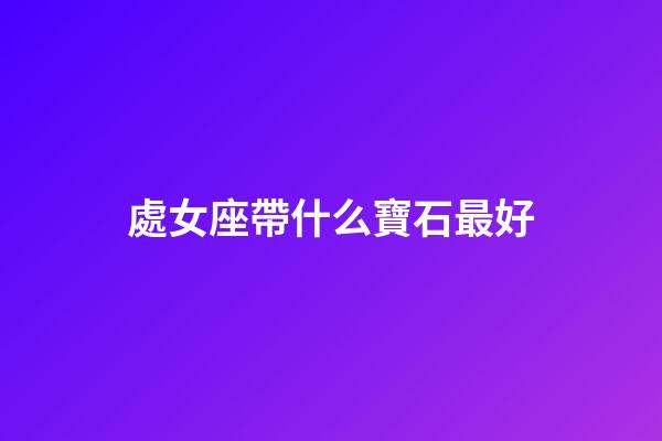 處女座帶什么寶石最好-第1張-星座運勢-玄機派