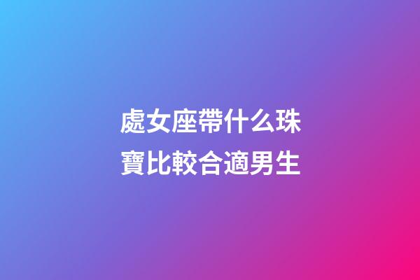 處女座帶什么珠寶比較合適男生-第1張-星座運勢-玄機派