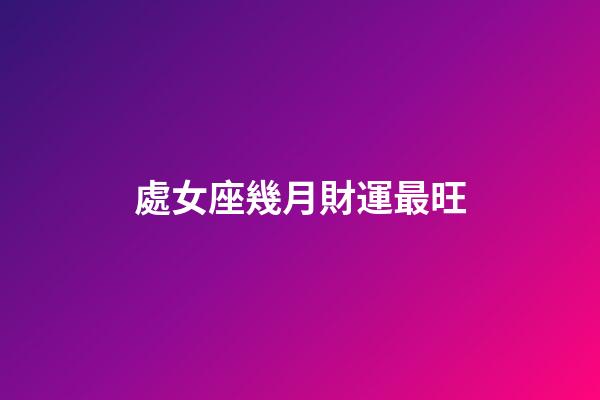 處女座幾月財運最旺-第1張-星座運勢-玄機派