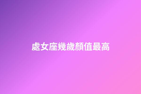 處女座幾歲顏值最高-第1張-星座運(yùn)勢-玄機(jī)派