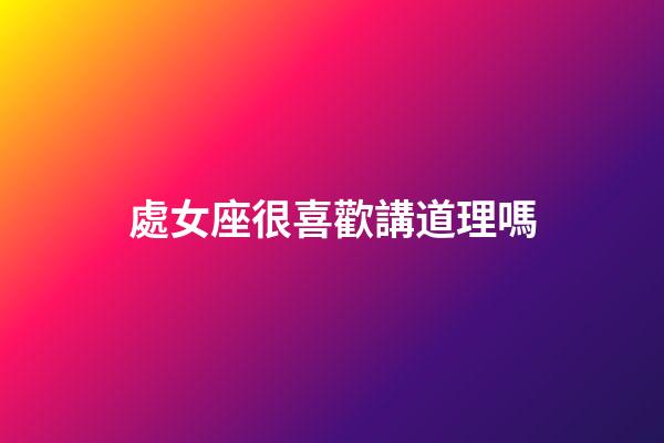 處女座很喜歡講道理嗎-第1張-星座運勢-玄機派