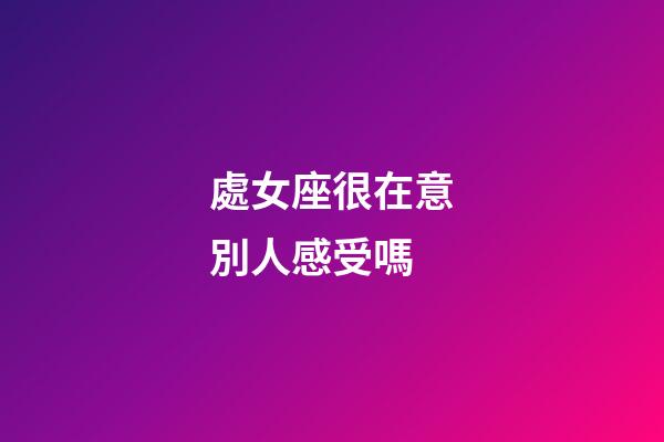 處女座很在意別人感受嗎-第1張-星座運勢-玄機派