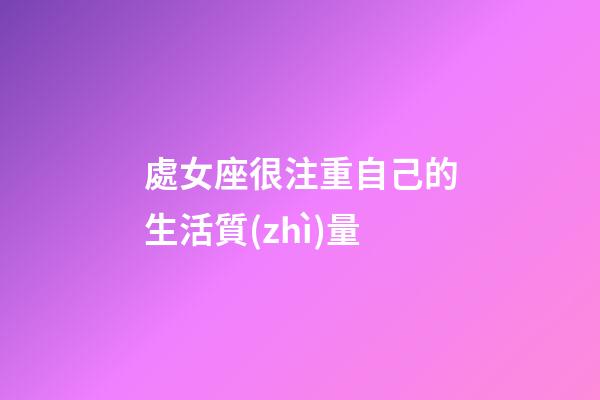 處女座很注重自己的生活質(zhì)量-第1張-星座運勢-玄機(jī)派