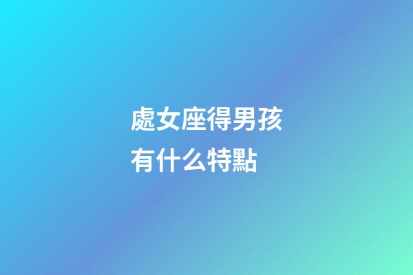 處女座得男孩有什么特點-第1張-星座運勢-玄機派