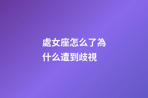 處女座怎么了為什么遭到歧視-第1張-星座運勢-玄機派