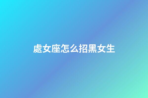處女座怎么招黑女生