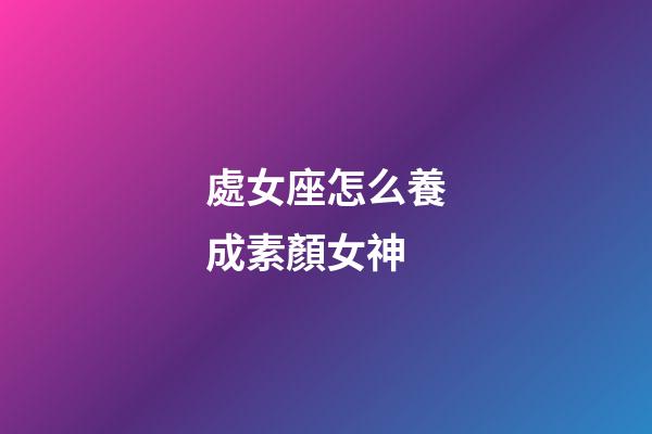 處女座怎么養成素顏女神-第1張-星座運勢-玄機派