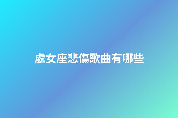 處女座悲傷歌曲有哪些-第1張-星座運勢-玄機派