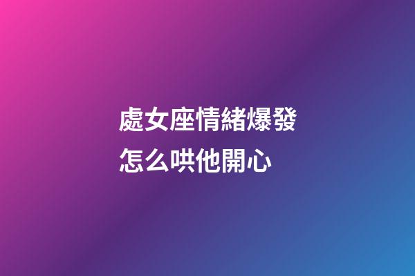 處女座情緒爆發怎么哄他開心-第1張-星座運勢-玄機派
