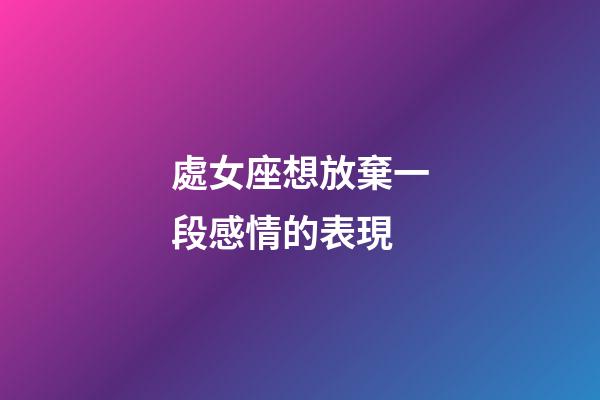 處女座想放棄一段感情的表現-第1張-星座運勢-玄機派