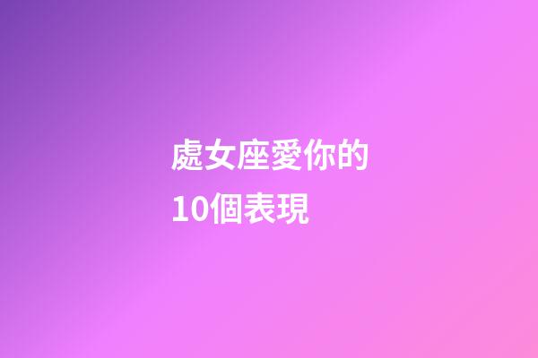 處女座愛你的10個表現-第1張-星座運勢-玄機派