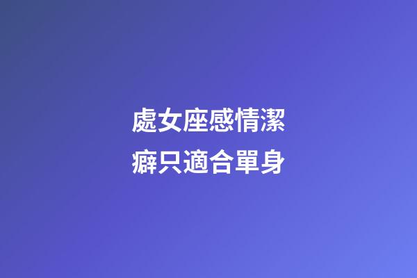 處女座感情潔癖只適合單身-第1張-星座運勢-玄機派