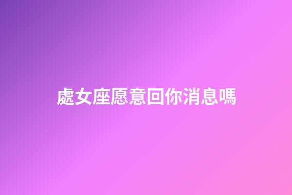 處女座愿意回你消息嗎-第1張-星座運勢-玄機派