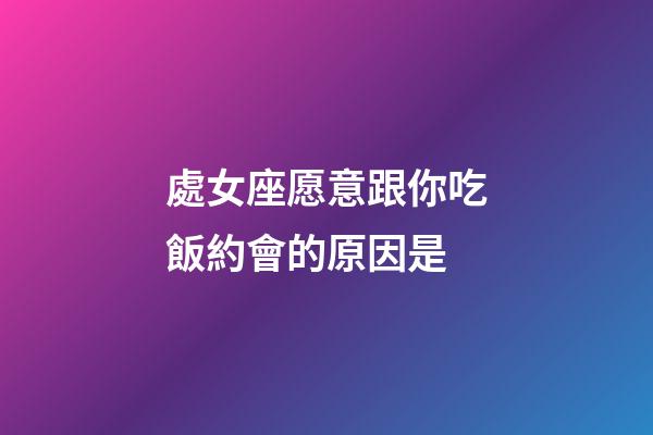 處女座愿意跟你吃飯約會的原因是-第1張-星座運勢-玄機派