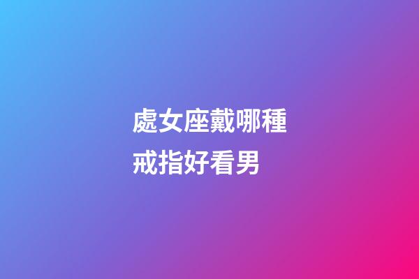 處女座戴哪種戒指好看男-第1張-星座運勢-玄機派