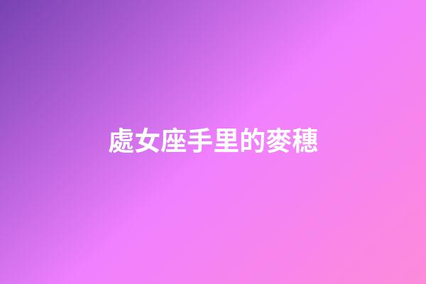 處女座手里的麥穗-第1張-星座運勢-玄機派