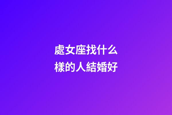 處女座找什么樣的人結婚好-第1張-星座運勢-玄機派