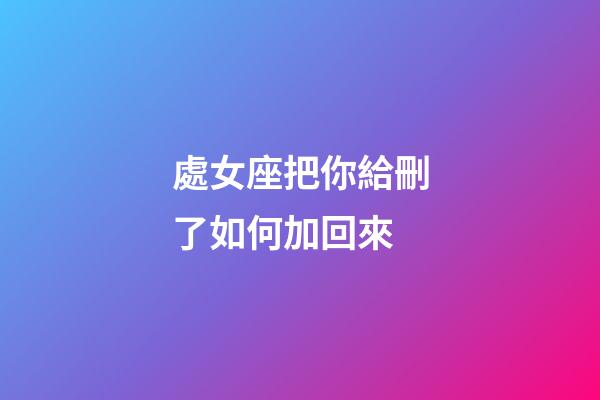 處女座把你給刪了如何加回來