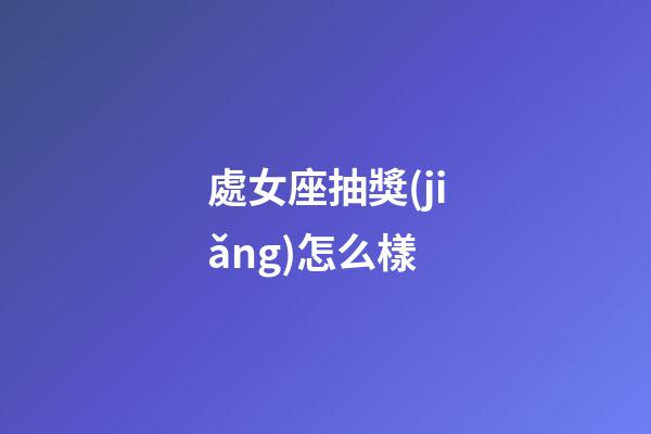 處女座抽獎(jiǎng)怎么樣