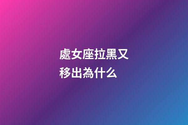 處女座拉黑又移出為什么-第1張-星座運勢-玄機派