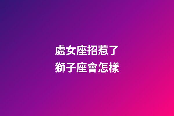 處女座招惹了獅子座會怎樣-第1張-星座運勢-玄機派