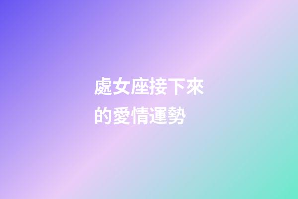 處女座接下來的愛情運勢-第1張-星座運勢-玄機派