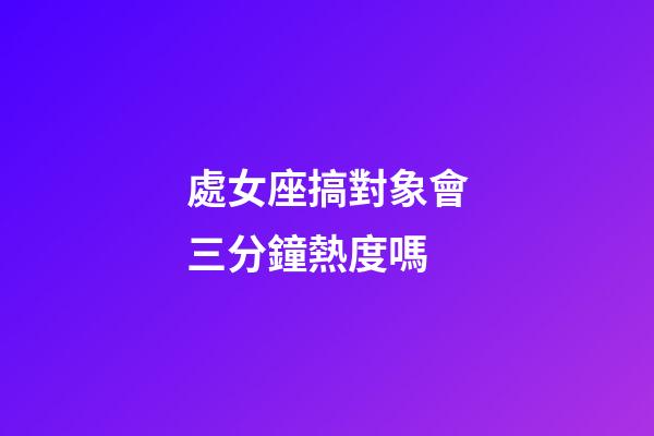 處女座搞對象會三分鐘熱度嗎-第1張-星座運勢-玄機派