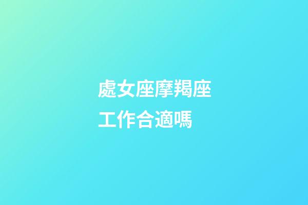 處女座摩羯座工作合適嗎-第1張-星座運勢-玄機派