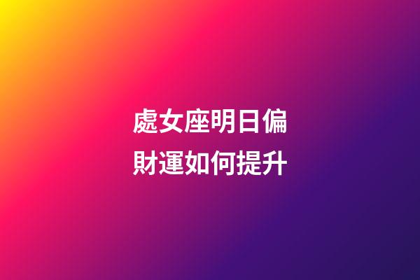處女座明日偏財運如何提升-第1張-星座運勢-玄機派