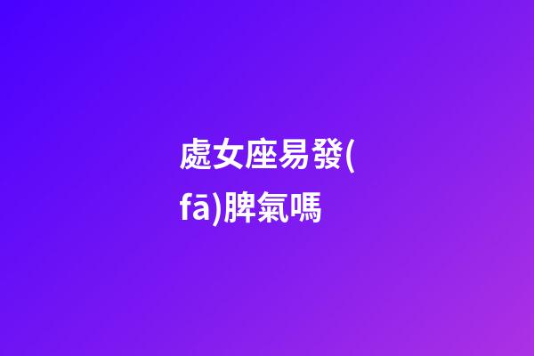 處女座易發(fā)脾氣嗎-第1張-星座運(yùn)勢(shì)-玄機(jī)派