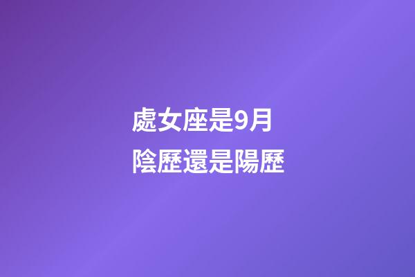處女座是9月陰歷還是陽歷-第1張-星座運勢-玄機派