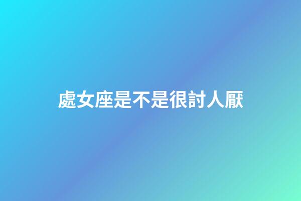 處女座是不是很討人厭-第1張-星座運勢-玄機派