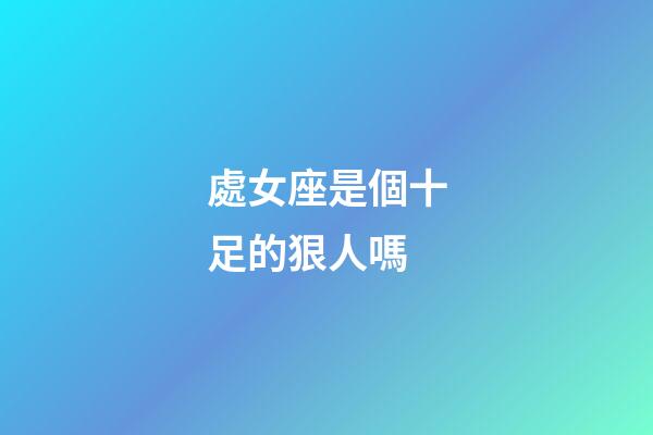 處女座是個十足的狠人嗎-第1張-星座運勢-玄機派