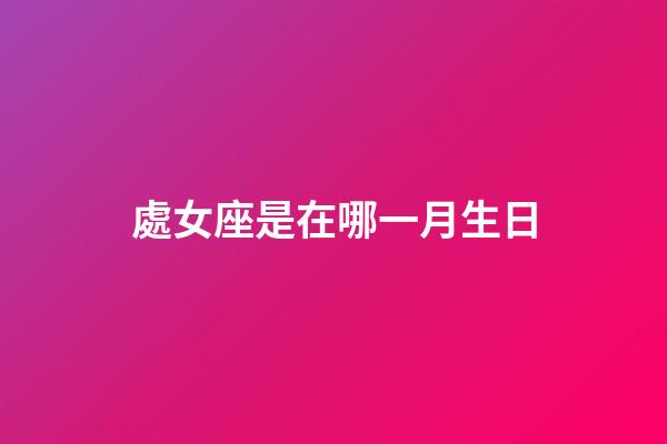 處女座是在哪一月生日-第1張-星座運勢-玄機派