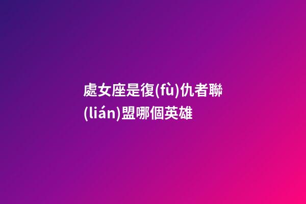 處女座是復(fù)仇者聯(lián)盟哪個英雄