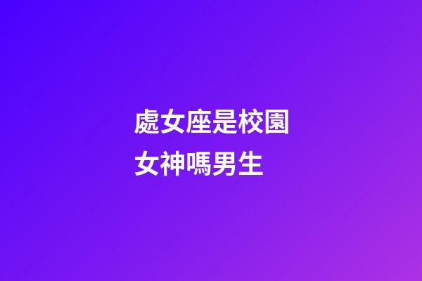 處女座是校園女神嗎男生-第1張-星座運勢-玄機派