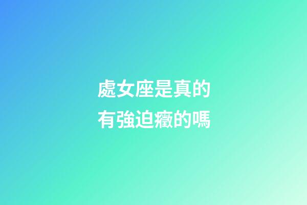 處女座是真的有強迫癥的嗎-第1張-星座運勢-玄機派