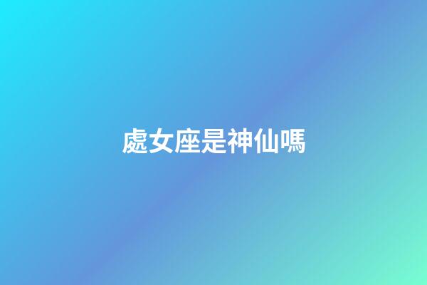 處女座是神仙嗎-第1張-星座運勢-玄機派