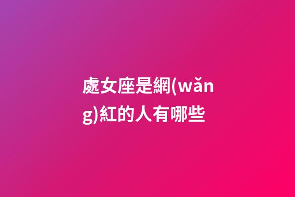 處女座是網(wǎng)紅的人有哪些-第1張-星座運(yùn)勢(shì)-玄機(jī)派