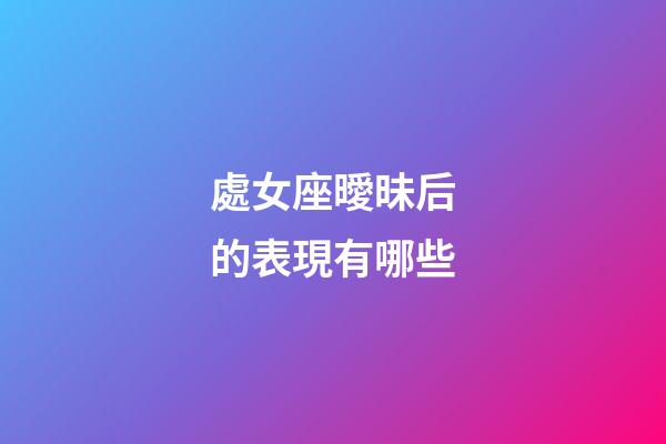 處女座曖昧后的表現有哪些-第1張-星座運勢-玄機派