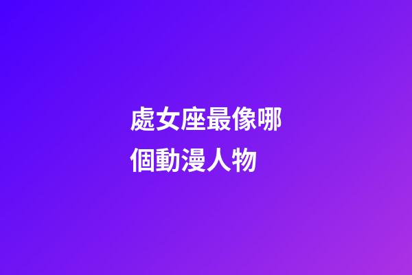 處女座最像哪個動漫人物-第1張-星座運勢-玄機派