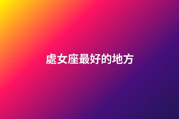 處女座最好的地方-第1張-星座運勢-玄機派