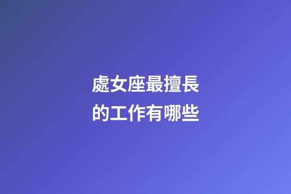 處女座最擅長的工作有哪些-第1張-星座運勢-玄機派