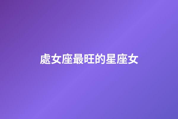 處女座最旺的星座女-第1張-星座運勢-玄機派